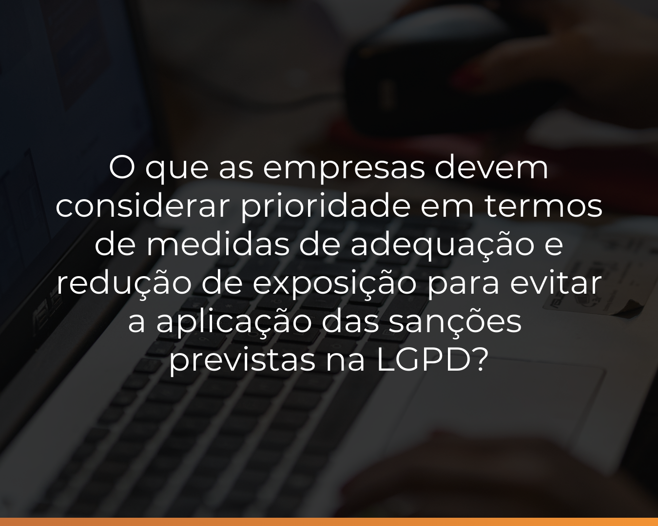 O que as empresas devem considerar prioridade em termos de medidas de adequação e redução de exposição para evitar a aplicação das sanções previstas na LGPD?